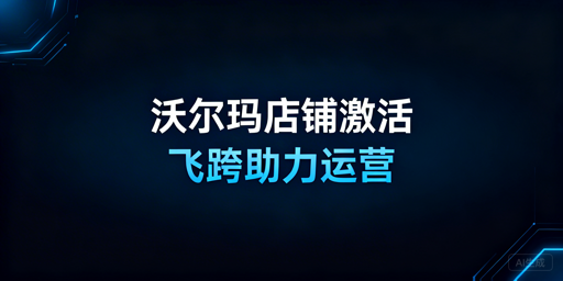 沃尔玛店铺激活及核心运营全指南 附飞跨浏览器推荐
