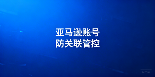 亚马逊多人账号管理：防关联与登录异常实操指南