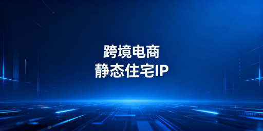跨境电商IP选型与账号安全防护实用指南