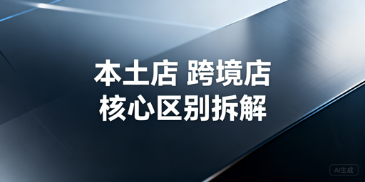 本土店与跨境店核心差异解析及开店选型与运营工具推荐