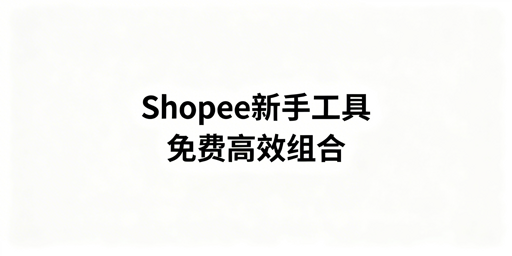2026年Shopee新手卖家必备运营工具汇总