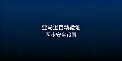 亚马逊自动两步验证设置及使用指南