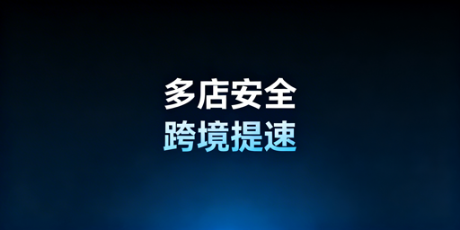 《多店铺管理浏览器：跨境铺货卖家的运营基础设施》