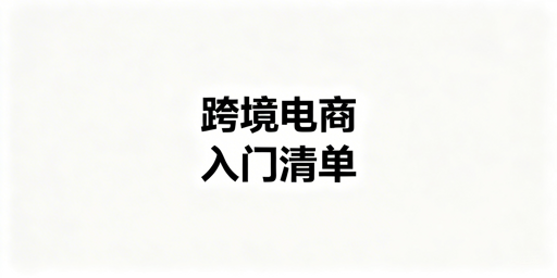 跨境电商新手入门全环节落地准备清单