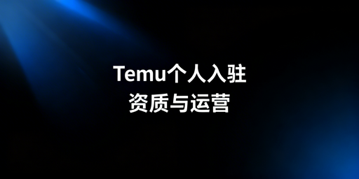 Temu个人入驻开店全流程及运营指南