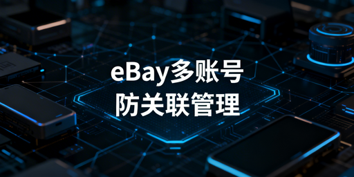 eBay多账号防关联全攻略：风控逻辑与实操方案