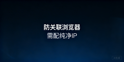 跨境防关联浏览器搭配代理IP解决IP关联问题指南