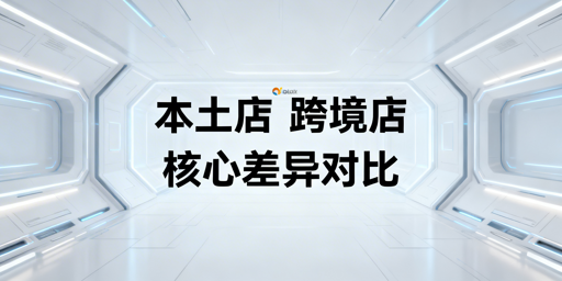 跨境电商本土店与跨境店核心差异解析及运营指南
