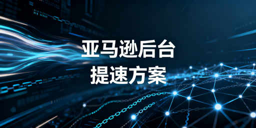 亚马逊后台打开慢:多维度排查解决全指南