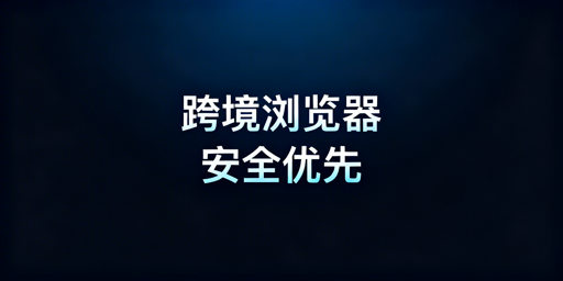 跨境专用浏览器速度慢解析及安全提速指南