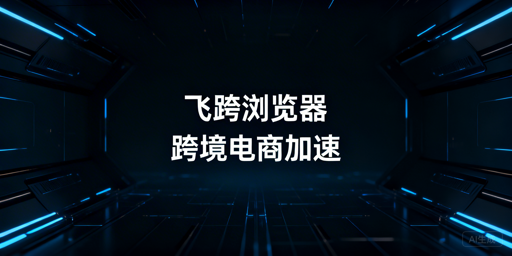 飞跨跨境电商浏览器：流畅访问亚马逊后台首选