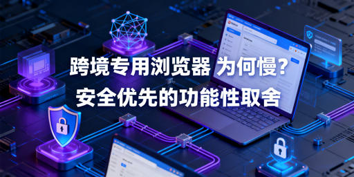 跨境浏览器为何慢?安全取舍 飞跨兼顾安全与速度