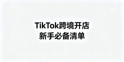 2026年TikTok Shop跨境开店新手准备全清单