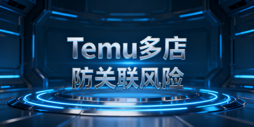 Temu多账号开店:防关联风控实操指南