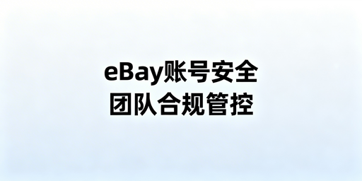 《eBay团队账号安全管控全方案(附落地SOP)》