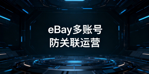 《eBay多人多账号运营防关联实操指南》