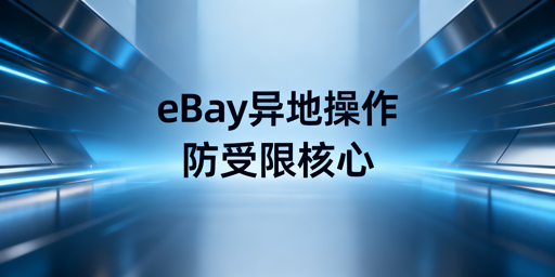 eBay异地操作防受限实操全指南