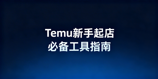 Temu新手零门槛起店：全流程必备工具指南