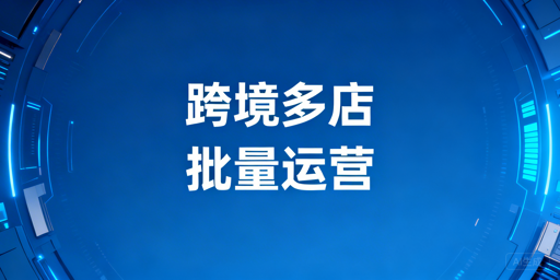 跨境多店铺批量登号及批量上新操作指南