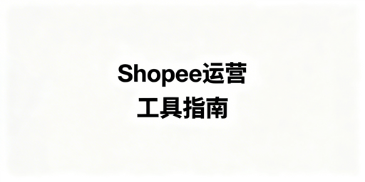 # Shopee卖家运营工具推荐及选购指南