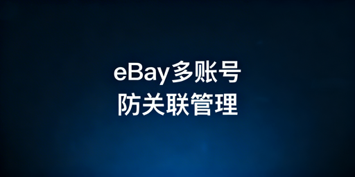 eBay多账号防关联:远程安全管理全方案