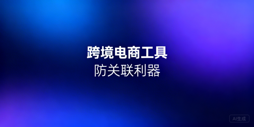 跨境电商全流程必备工具及防关联浏览器推荐