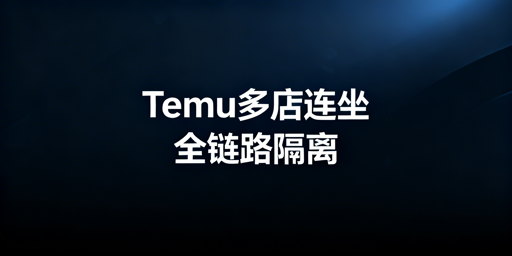 应对Temu连坐新规:多站点隔离与飞跨实操指南