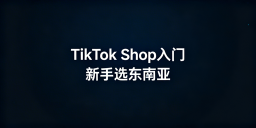 TikTok Shop跨境新手开店全指南:资质·站点·运营