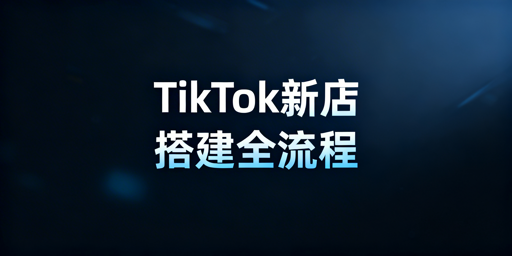 TikTok Shop新店铺搭建全流程实操指南