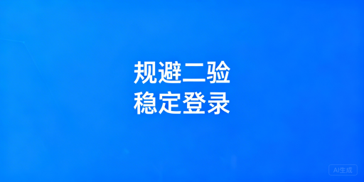 跨境卖家频繁触发二步验证 降低触发频率实操指南