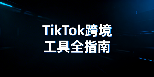 TikTok Shop跨境新手工具清单及快速上手指南