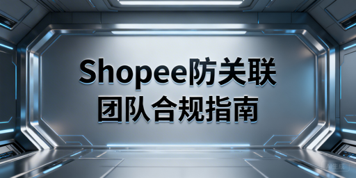 2026 Shopee团队协同防关联:判定与落地方案