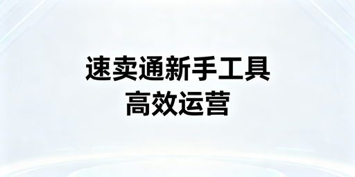 速卖通新手必备运营工具:官方+第三方+跨境浏览器