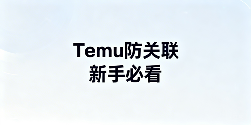 Temu新手多账号防关联指南:避封店、搭安全体系