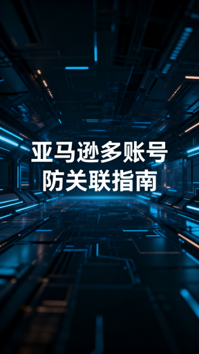 亚马逊新手多账号运营防关联攻略:首推飞跨浏览器