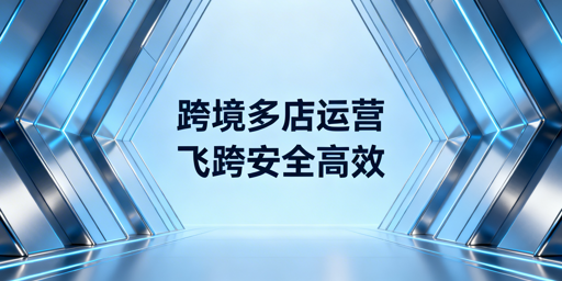 跨境多店铺运营：飞跨浏览器防关联与效率优势