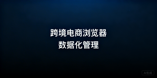 企业级跨境电商浏览器数据化管理：首推飞跨