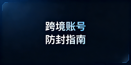 跨境电商账号防封合规全指南：从防关联到申诉