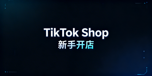《TikTok Shop新手跨境卖家开店全流程指南》