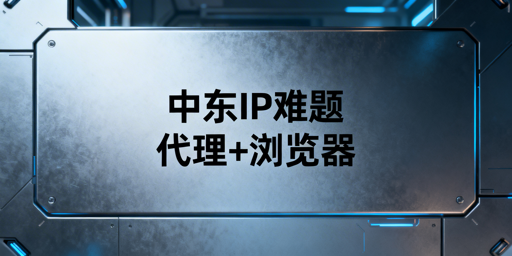 《中东跨境本地IP稀缺:代理IP+防关联浏览器全指南》