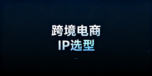 跨境电商IP选型全指南及飞跨浏览器搭配方案