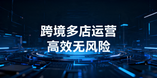 跨境多店铺安全高效运营:经营组及工具使用指南