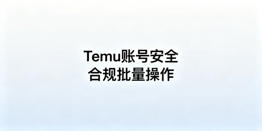 Temu批量订单与调价：账号安全合规指南
