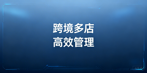 跨境电商多店铺:管理工具选型与效率提升指南