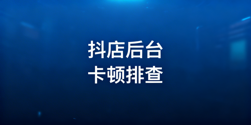 TikTok Shop后台卡顿全流程排查与优化指南