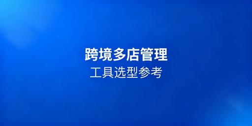 跨境电商多店铺批量操作工具选型与飞跨浏览器推荐