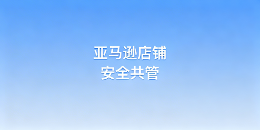 多人管理亚马逊店铺：账号安全合规实操指南