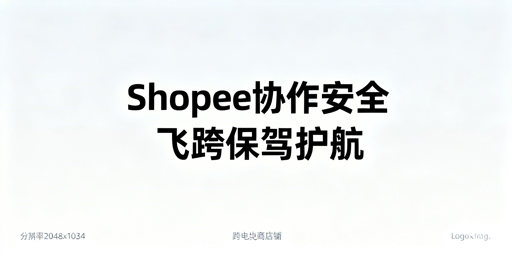 Shopee多人协作店铺安全防护全流程实操指南