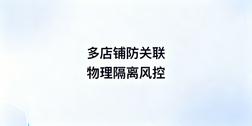 跨境多店铺防关联实操指南:四大维度规避账号风控