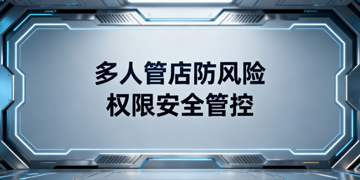 跨境中小卖家多人管店：权限安全管理实操指南